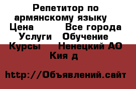 Репетитор по армянскому языку  › Цена ­ 800 - Все города Услуги » Обучение. Курсы   . Ненецкий АО,Кия д.